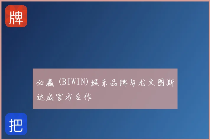 必赢 (BIWIN)娱乐品牌与尤文图斯达成官方合作