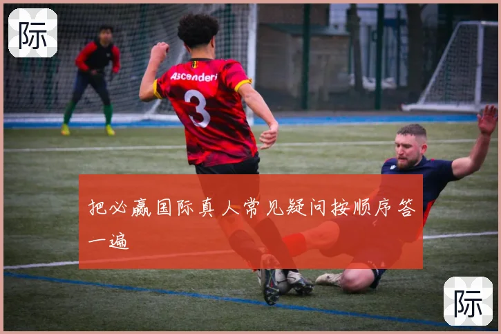把必赢国际真人常见疑问按顺序答一遍