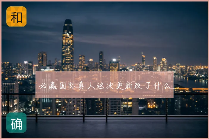 必赢国际真人这次更新改了什么